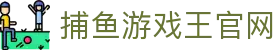 捕鱼游戏王官网 - 实力见证成就深海真正的霸主